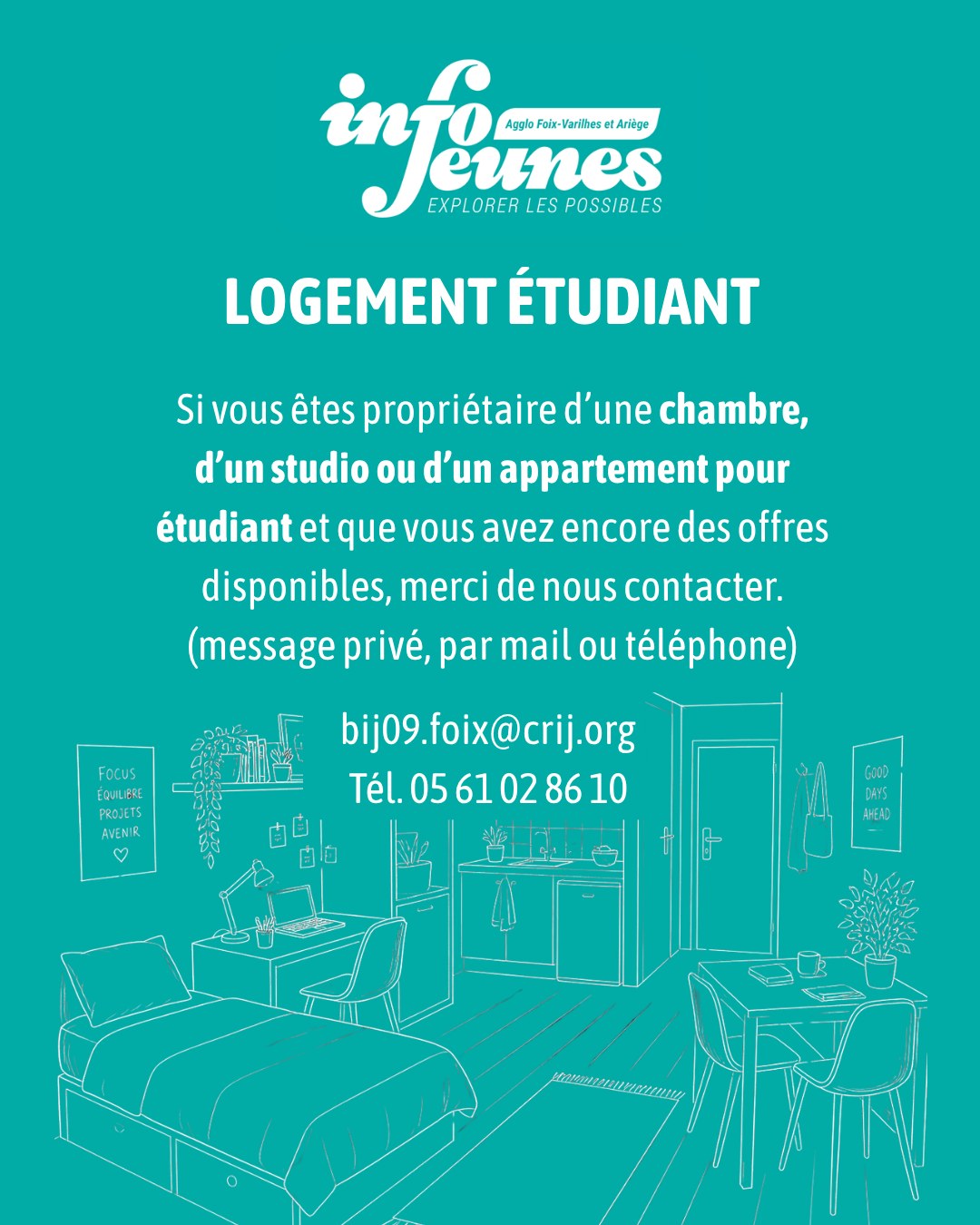 Logement Etudiant. Si vous êtes propriétaire d’une chambre, d’un studio ou d’un appartement pour étudiant et que vous avez encore des offres disponibles, merci de nous contacter à InfoJeunes09 (message privé, par mail ou téléphone) : bij09.foix@crij.org / Tél. 05 61 02 86 10
Merci!